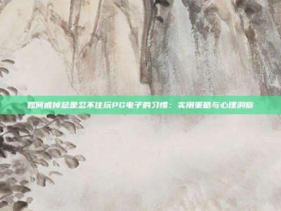 如何戒掉总是忍不住玩PG电子的习惯：实用策略与心理洞察