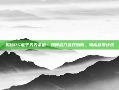 揭秘PG电子天天杀猪：如何避开游戏陷阱，轻松赢取快乐