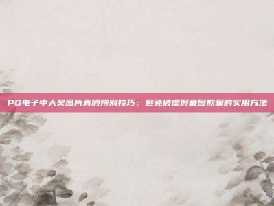 PG电子中大奖图片真假辨别技巧：避免被虚假截图欺骗的实用方法