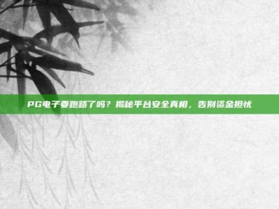 PG电子要跑路了吗？揭秘平台安全真相，告别资金担忧