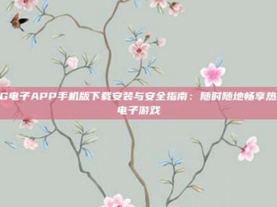 PG电子APP手机版下载安装与安全指南：随时随地畅享热门电子游戏