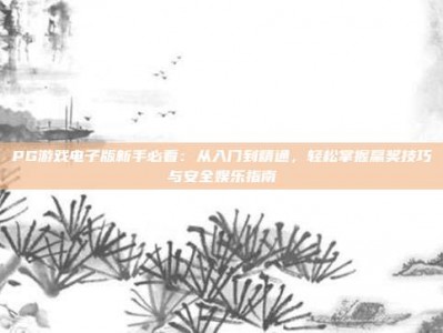 PG游戏电子版新手必看：从入门到精通，轻松掌握赢奖技巧与安全娱乐指南