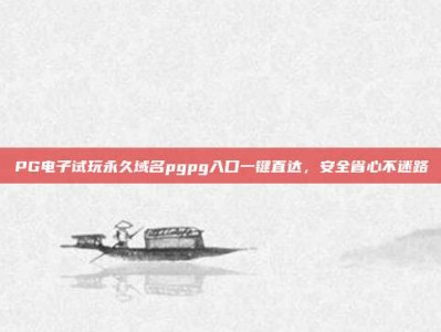 PG电子试玩永久域名pgpg入口一键直达，安全省心不迷路