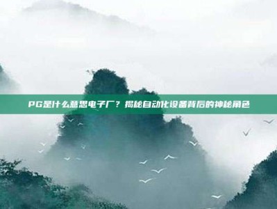 PG是什么意思电子厂？揭秘自动化设备背后的神秘角色