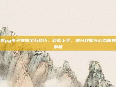 掌握pg电子神鹰宝石技巧：轻松上手、爆分攻略与心态管理全解析