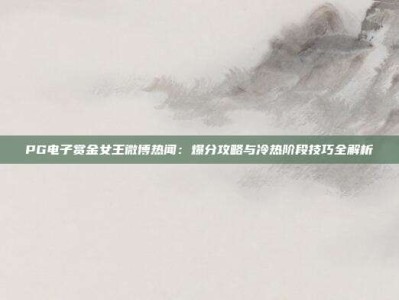 PG电子赏金女王微博热闻：爆分攻略与冷热阶段技巧全解析