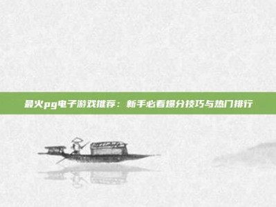 最火pg电子游戏推荐：新手必看爆分技巧与热门排行