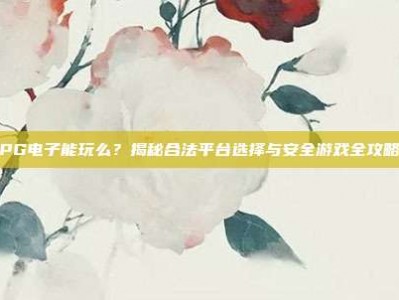 PG电子能玩么？揭秘合法平台选择与安全游戏全攻略