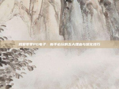 我爱零零PG电子：新手必玩的五大理由与优化技巧