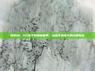 探索BF PG电子的神秘世界：从新手到高手的终极指南