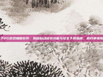 电子PG游戏辅助软件：揭秘自动旋转功能与安全下载指南，避开病毒陷阱