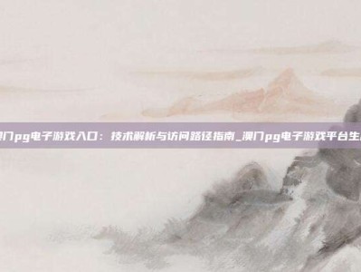 澳门pg电子游戏入口：技术解析与访问路径指南_澳门pg电子游戏平台生态