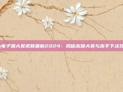 pg电子爆大奖视频最新2024：揭秘高频大奖与高手下注技巧