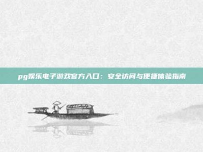 pg娱乐电子游戏官方入口：安全访问与便捷体验指南
