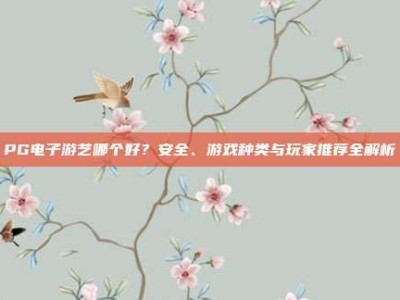 PG电子游艺哪个好？安全、游戏种类与玩家推荐全解析