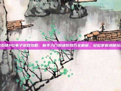 宝石侠PG电子游戏攻略：新手入门到进阶技巧全解析，轻松掌握消除玩法