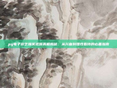 pg电子游艺爆奖视频真相揭秘：从兴奋到理性看待的必备指南