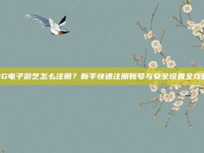 PG电子游艺怎么注册？新手快速注册账号与安全设置全攻略
