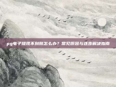 pg电子提现不到账怎么办？常见原因与逐步解决指南