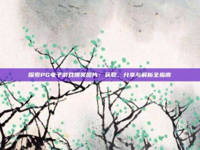 探索PG电子游戏爆奖图片：获取、分享与解析全指南