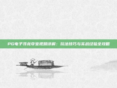 PG电子寻龙夺宝视频详解：玩法技巧与实战经验全攻略