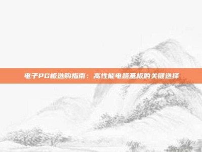 电子PG板选购指南：高性能电路基板的关键选择