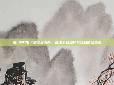 澳门PG电子来源全解析：合法平台选择与安全体验指南