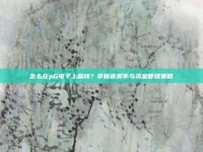 怎么在pG电子上赢钱？掌握返奖率与资金管理策略