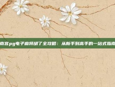 南宫pg电子麻将胡了全攻略：从新手到高手的一站式指南
