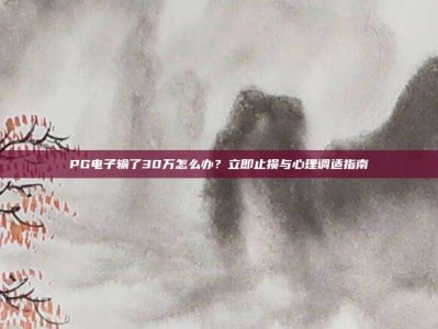 PG电子输了30万怎么办？立即止损与心理调适指南