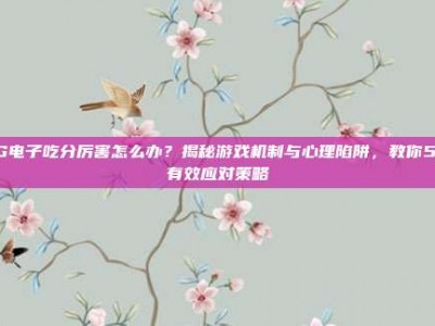 PG电子吃分厉害怎么办？揭秘游戏机制与心理陷阱，教你5招有效应对策略