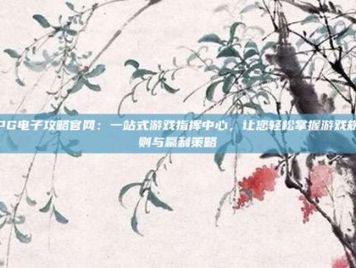 PG电子攻略官网：一站式游戏指挥中心，让您轻松掌握游戏规则与赢利策略