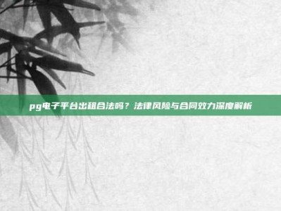 pg电子平台出租合法吗？法律风险与合同效力深度解析