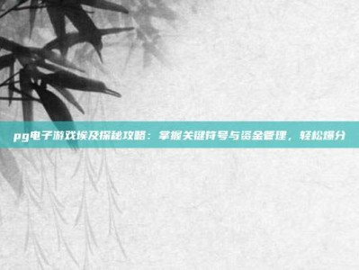 pg电子游戏埃及探秘攻略：掌握关键符号与资金管理，轻松爆分