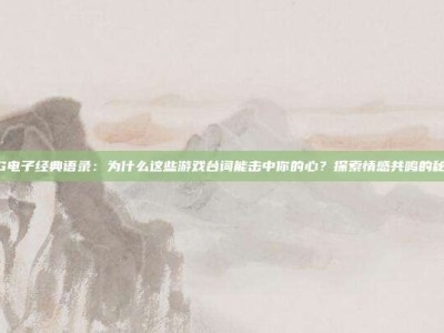 PG电子经典语录：为什么这些游戏台词能击中你的心？探索情感共鸣的秘诀