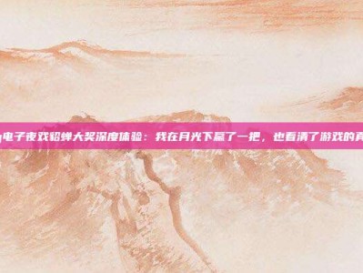 pg电子夜戏貂蝉大奖深度体验：我在月光下赢了一把，也看清了游戏的真谛
