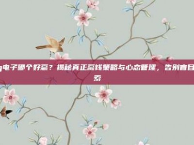 pg电子哪个好赢？揭秘真正赢钱策略与心态管理，告别盲目搜索
