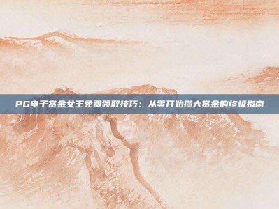 PG电子赏金女王免费领取技巧：从零开始攒大赏金的终极指南