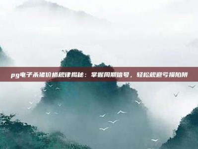 pg电子杀猪价格规律揭秘：掌握周期信号，轻松规避亏损陷阱