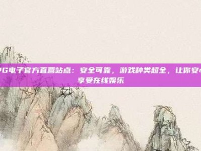 PG电子官方直营站点：安全可靠，游戏种类超全，让你安心享受在线娱乐