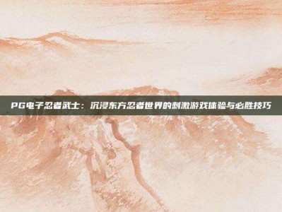 PG电子忍者武士：沉浸东方忍者世界的刺激游戏体验与必胜技巧