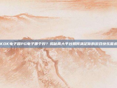 KOK电子和PG电子哪个好？揭秘两大平台如何满足你的游戏快乐需求