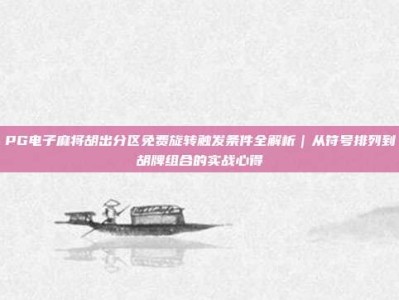 PG电子麻将胡出分区免费旋转触发条件全解析｜从符号排列到胡牌组合的实战心得