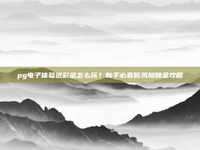 pg电子体验送彩金怎么玩？新手必看低风险赚金攻略