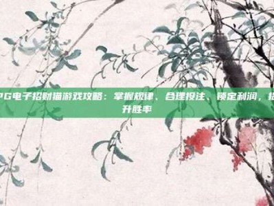 PG电子招财猫游戏攻略：掌握规律、合理投注、锁定利润，提升胜率