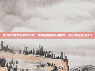 PG电子爱尔兰精灵试玩：零风险探索奇幻世界，轻松掌握游戏技巧