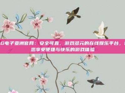 PG电子亚洲官网注册流程详解：几分钟快速开户，体验银行级资金安全保障