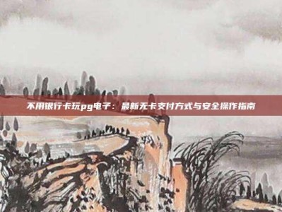不用银行卡玩pg电子：最新无卡支付方式与安全操作指南
