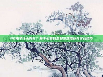 PG电子什么好打？新手必看的友好游戏推荐与实战技巧