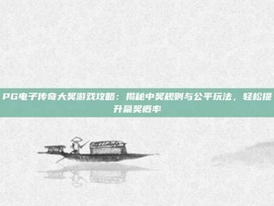 PG电子传奇大奖游戏攻略：揭秘中奖规则与公平玩法，轻松提升赢奖概率